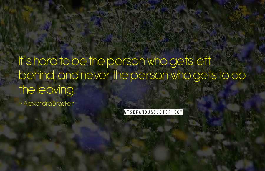 Alexandra Bracken Quotes: It's hard to be the person who gets left behind, and never the person who gets to do the leaving.