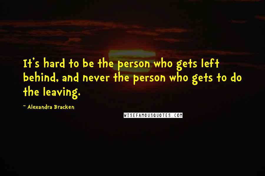 Alexandra Bracken Quotes: It's hard to be the person who gets left behind, and never the person who gets to do the leaving.