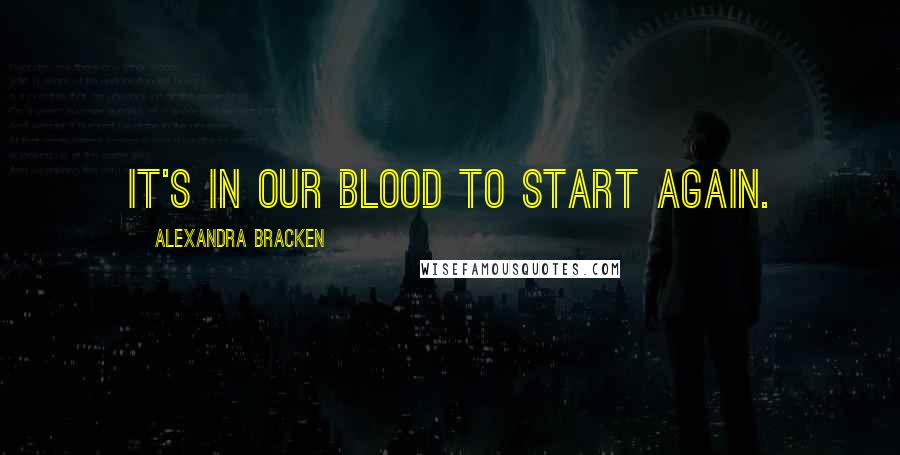 Alexandra Bracken Quotes: It's in our blood to start again.