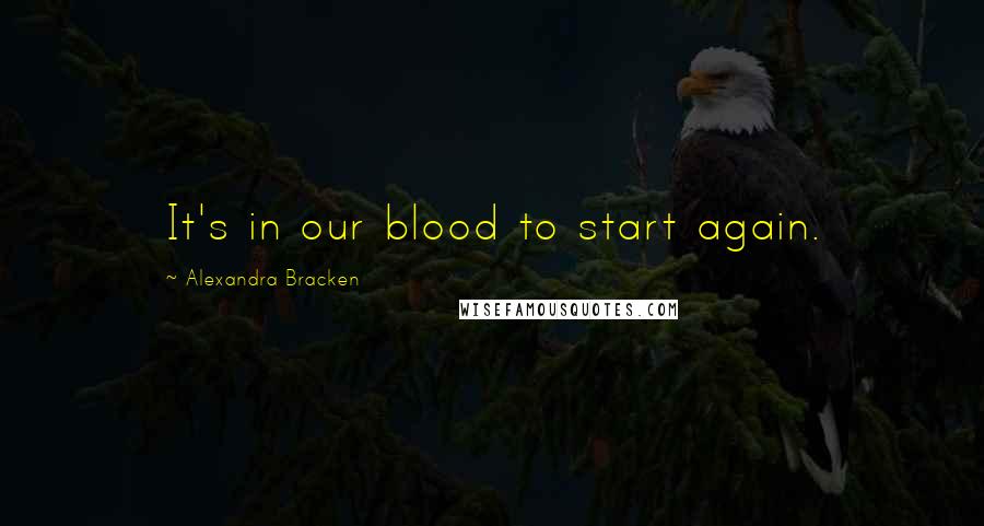 Alexandra Bracken Quotes: It's in our blood to start again.