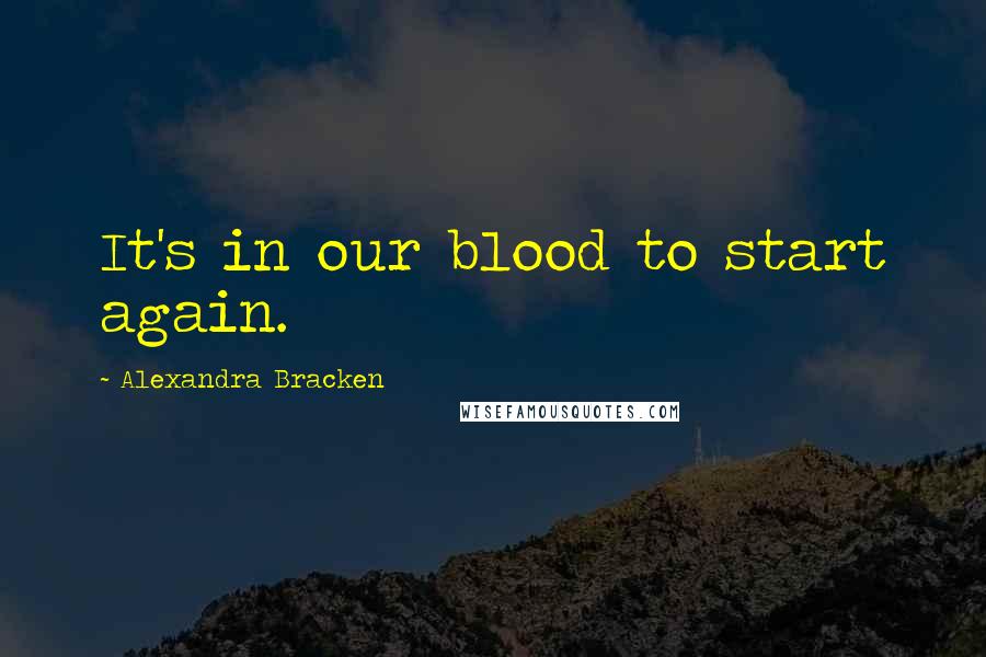 Alexandra Bracken Quotes: It's in our blood to start again.