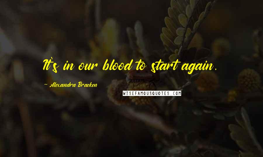 Alexandra Bracken Quotes: It's in our blood to start again.