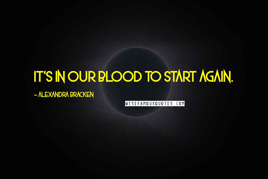 Alexandra Bracken Quotes: It's in our blood to start again.