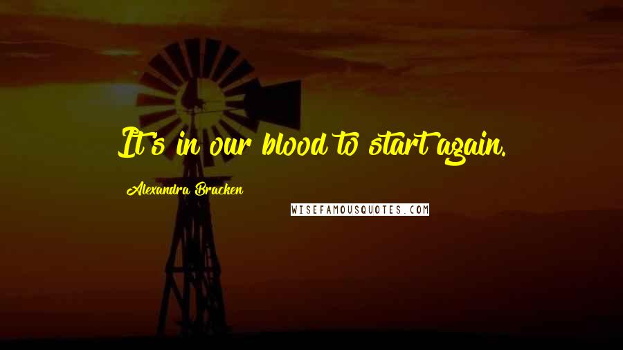 Alexandra Bracken Quotes: It's in our blood to start again.