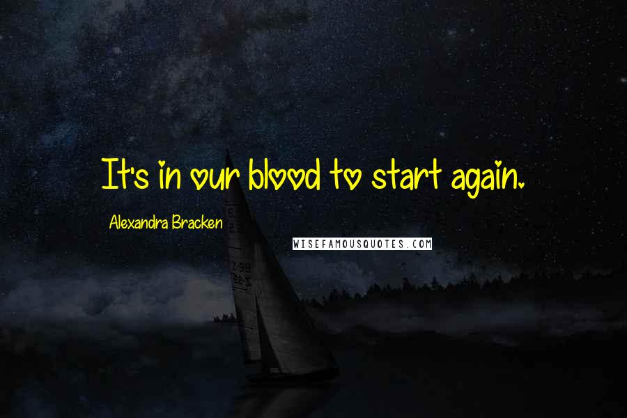 Alexandra Bracken Quotes: It's in our blood to start again.