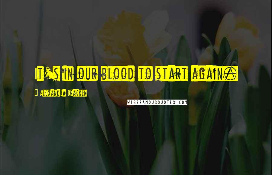 Alexandra Bracken Quotes: It's in our blood to start again.