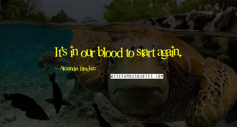 Alexandra Bracken Quotes: It's in our blood to start again.