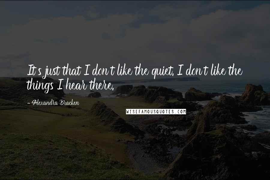 Alexandra Bracken Quotes: It's just that I don't like the quiet. I don't like the things I hear there.