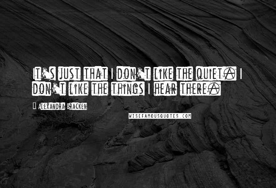 Alexandra Bracken Quotes: It's just that I don't like the quiet. I don't like the things I hear there.
