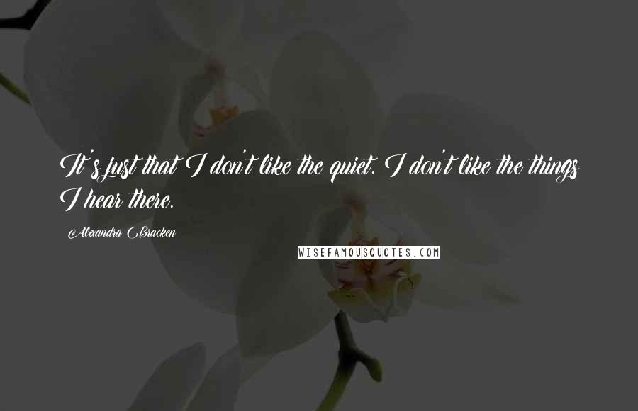Alexandra Bracken Quotes: It's just that I don't like the quiet. I don't like the things I hear there.