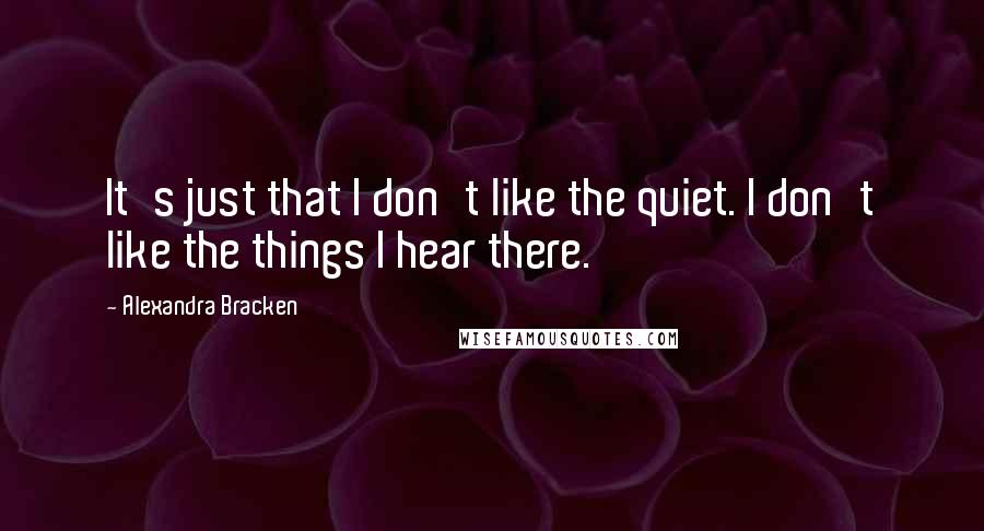 Alexandra Bracken Quotes: It's just that I don't like the quiet. I don't like the things I hear there.