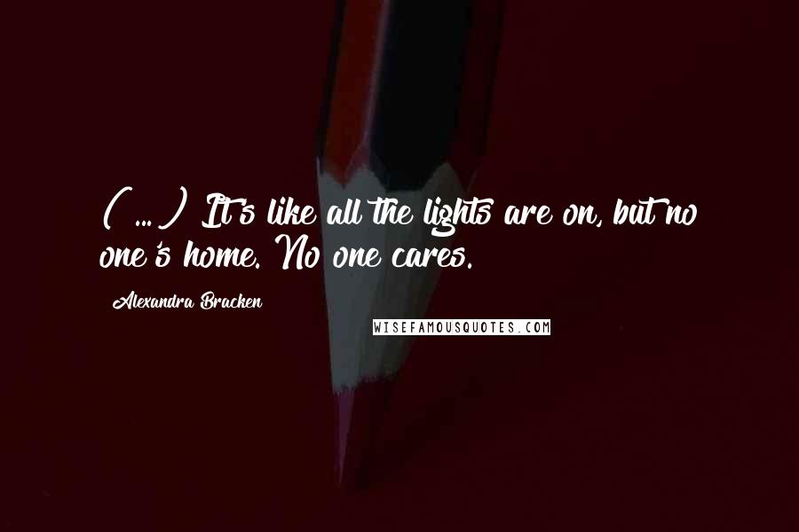 Alexandra Bracken Quotes: ( ... ) It's like all the lights are on, but no one's home. No one cares.