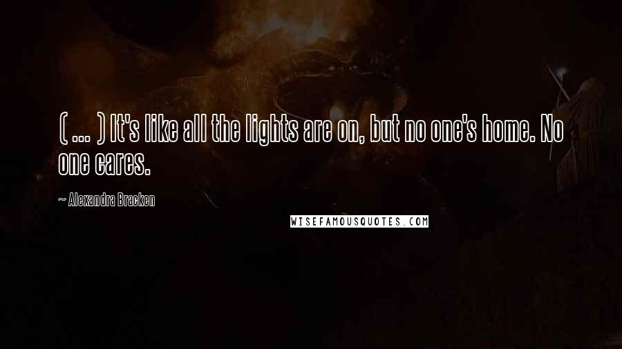 Alexandra Bracken Quotes: ( ... ) It's like all the lights are on, but no one's home. No one cares.