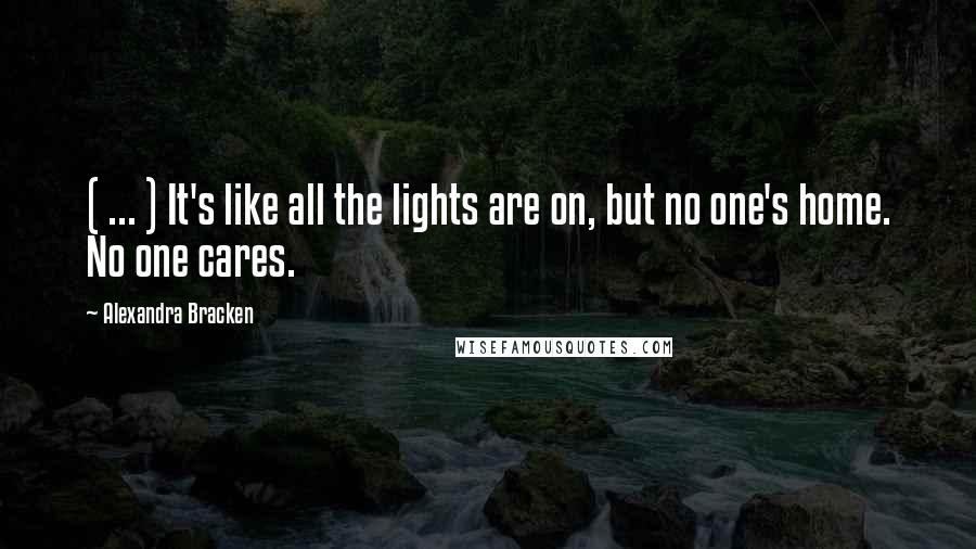 Alexandra Bracken Quotes: ( ... ) It's like all the lights are on, but no one's home. No one cares.