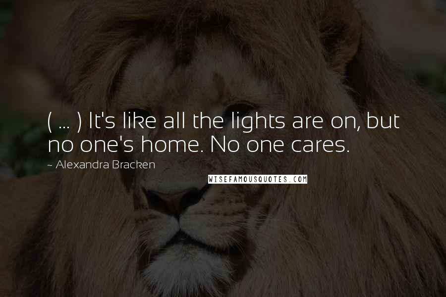 Alexandra Bracken Quotes: ( ... ) It's like all the lights are on, but no one's home. No one cares.