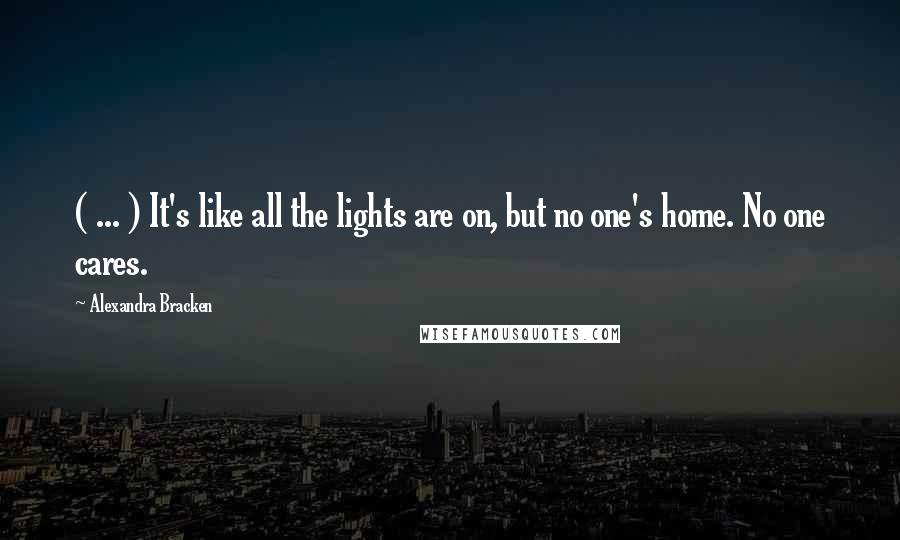 Alexandra Bracken Quotes: ( ... ) It's like all the lights are on, but no one's home. No one cares.