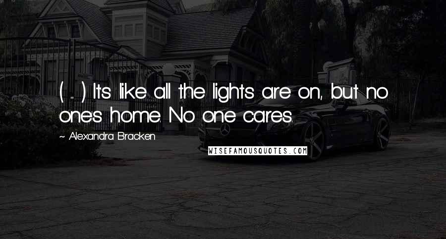 Alexandra Bracken Quotes: ( ... ) It's like all the lights are on, but no one's home. No one cares.