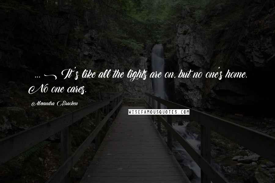 Alexandra Bracken Quotes: ( ... ) It's like all the lights are on, but no one's home. No one cares.