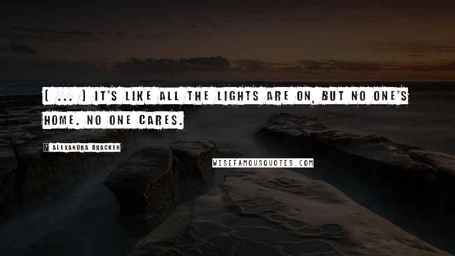 Alexandra Bracken Quotes: ( ... ) It's like all the lights are on, but no one's home. No one cares.