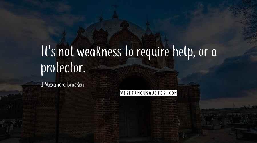 Alexandra Bracken Quotes: It's not weakness to require help, or a protector.