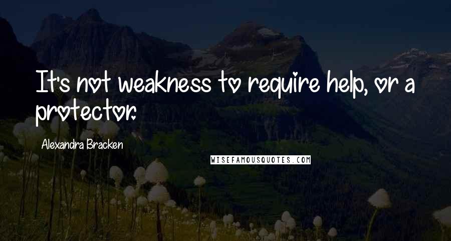 Alexandra Bracken Quotes: It's not weakness to require help, or a protector.