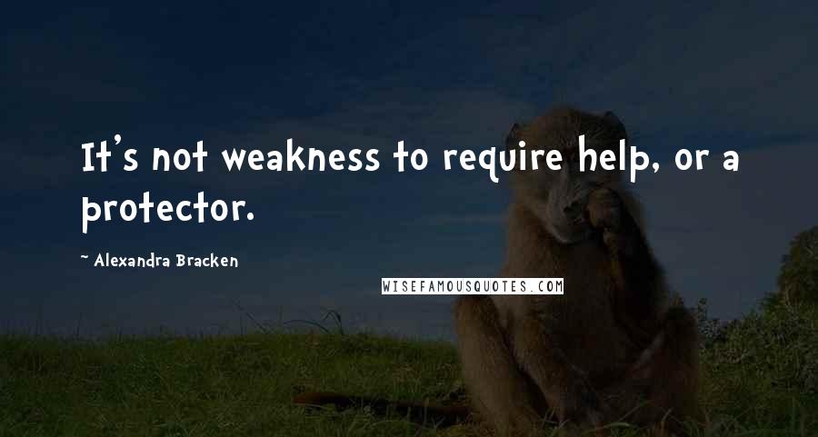 Alexandra Bracken Quotes: It's not weakness to require help, or a protector.