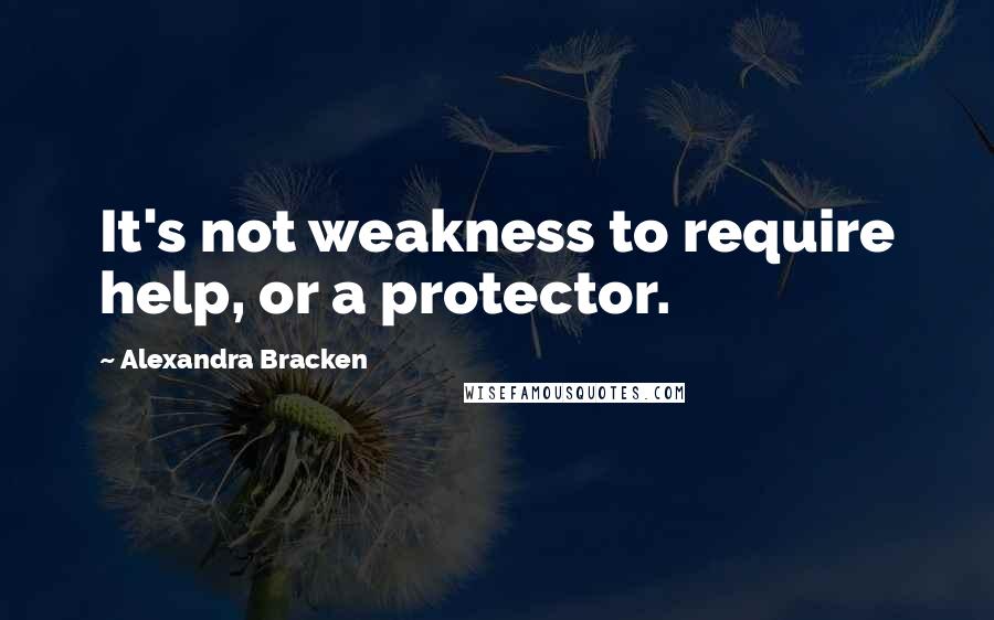 Alexandra Bracken Quotes: It's not weakness to require help, or a protector.