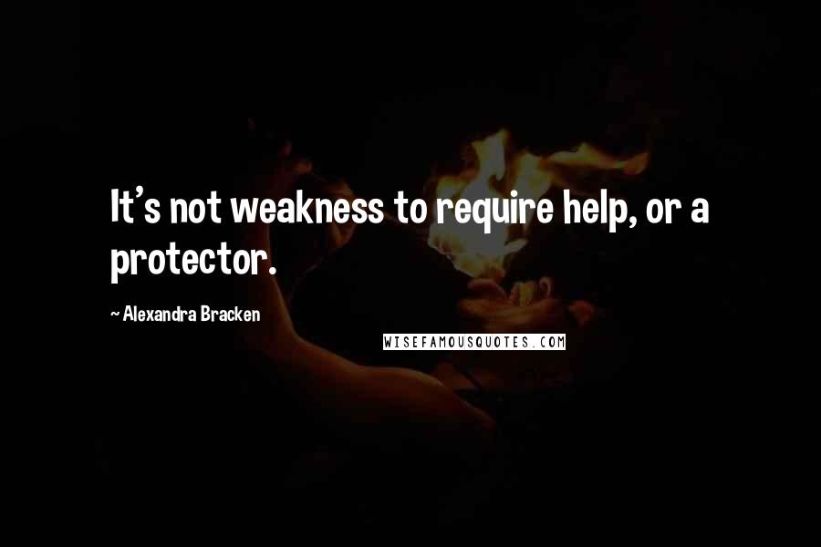 Alexandra Bracken Quotes: It's not weakness to require help, or a protector.