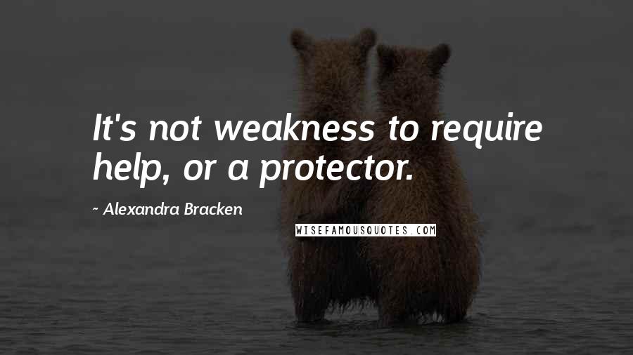 Alexandra Bracken Quotes: It's not weakness to require help, or a protector.