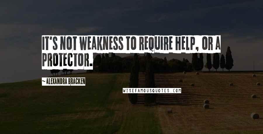 Alexandra Bracken Quotes: It's not weakness to require help, or a protector.