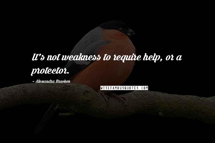 Alexandra Bracken Quotes: It's not weakness to require help, or a protector.