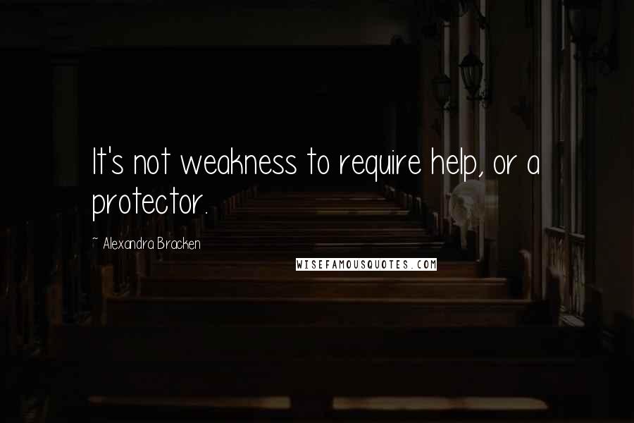 Alexandra Bracken Quotes: It's not weakness to require help, or a protector.