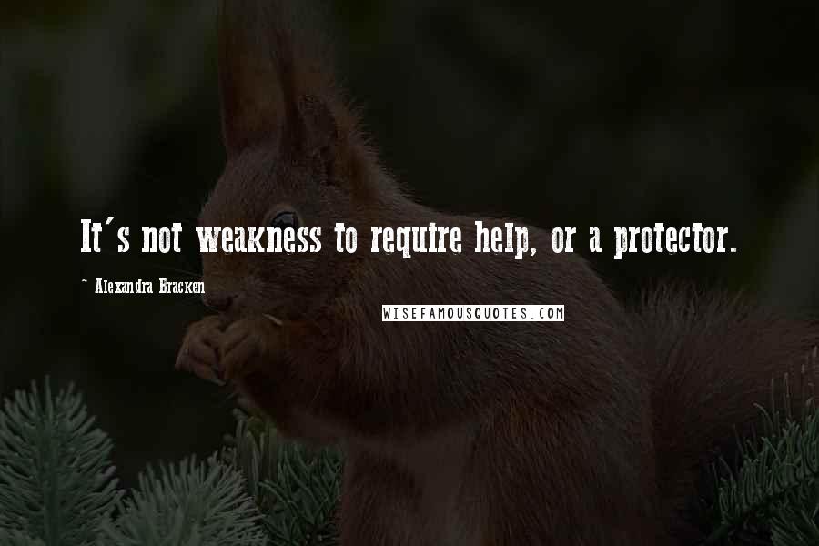 Alexandra Bracken Quotes: It's not weakness to require help, or a protector.