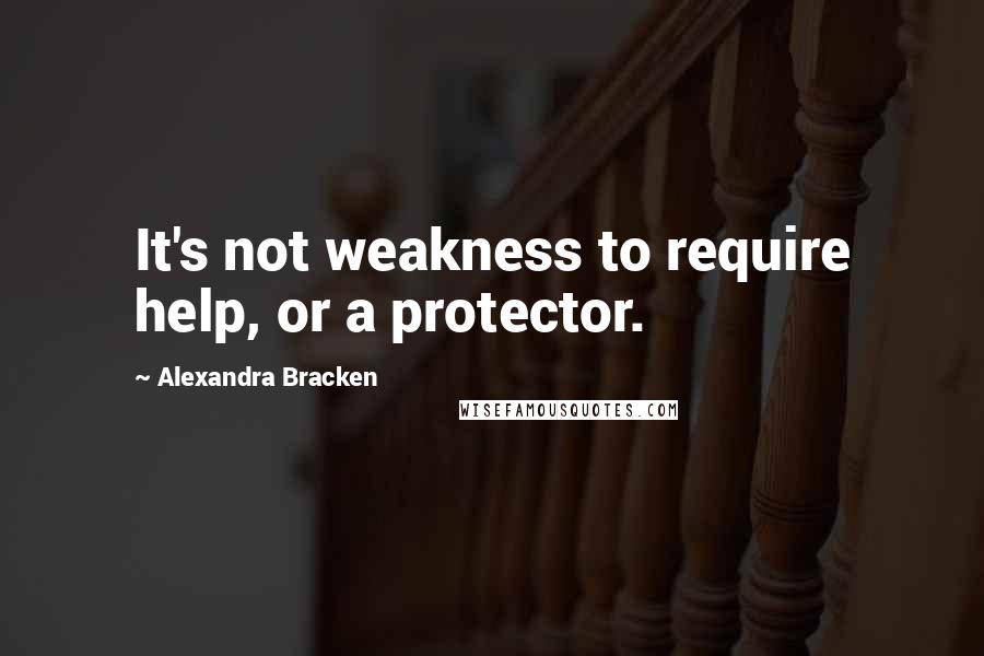 Alexandra Bracken Quotes: It's not weakness to require help, or a protector.