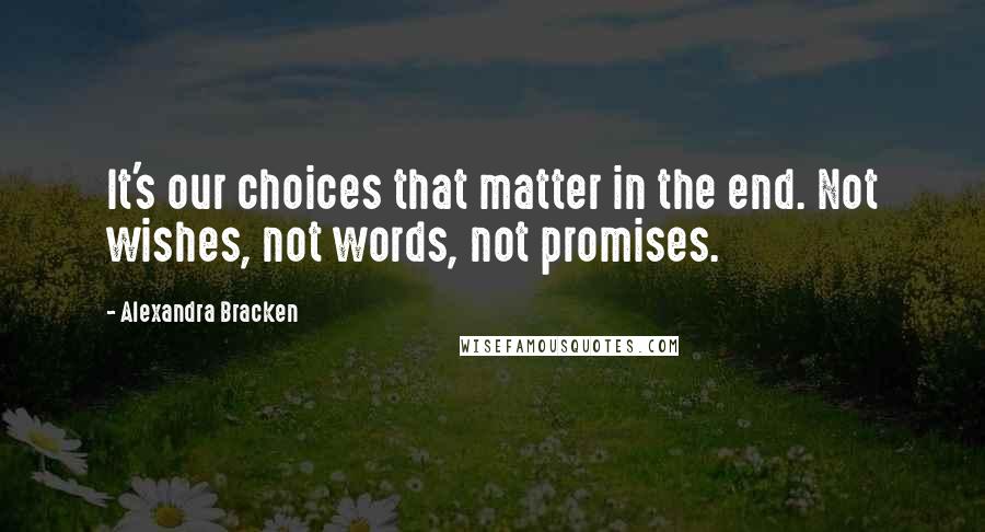 Alexandra Bracken Quotes: It's our choices that matter in the end. Not wishes, not words, not promises.