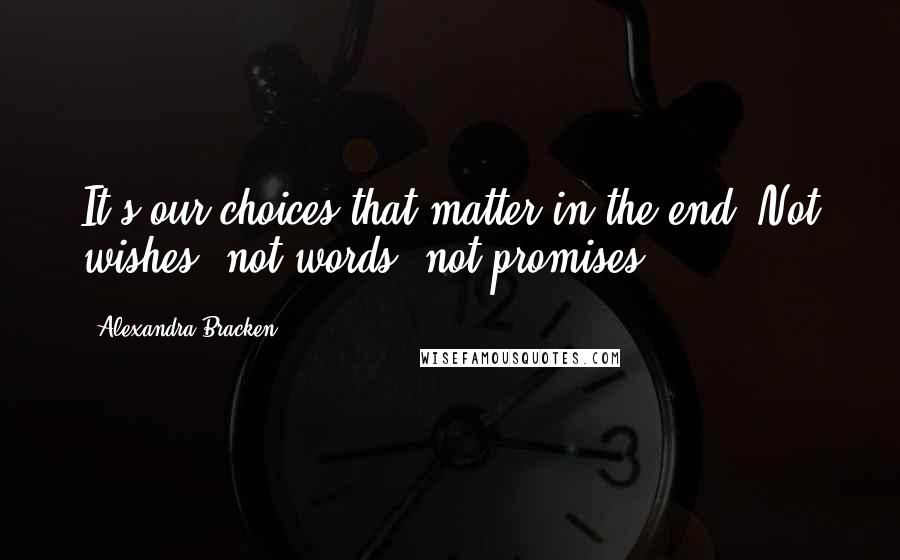 Alexandra Bracken Quotes: It's our choices that matter in the end. Not wishes, not words, not promises.