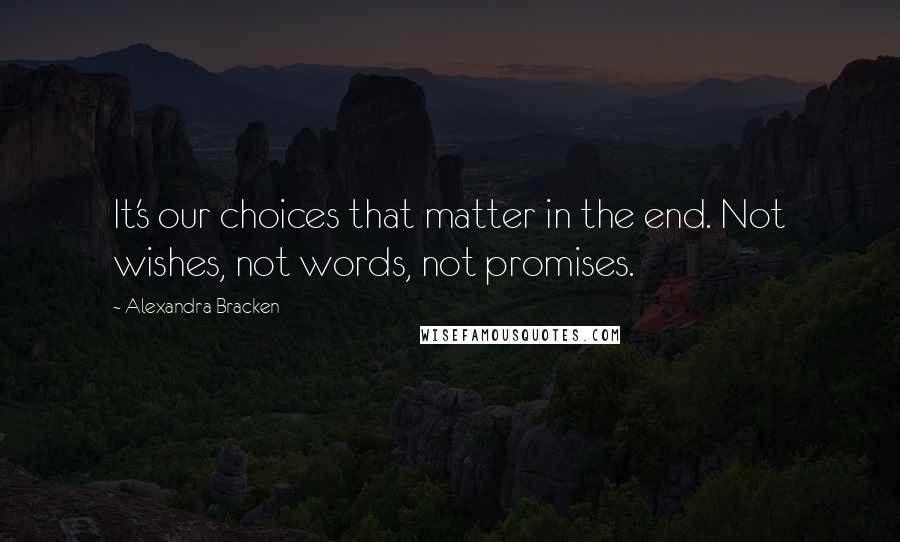 Alexandra Bracken Quotes: It's our choices that matter in the end. Not wishes, not words, not promises.