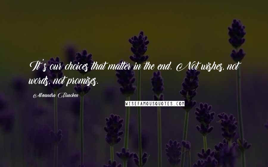 Alexandra Bracken Quotes: It's our choices that matter in the end. Not wishes, not words, not promises.
