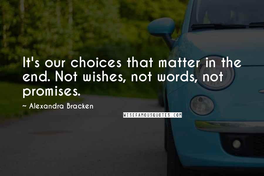 Alexandra Bracken Quotes: It's our choices that matter in the end. Not wishes, not words, not promises.