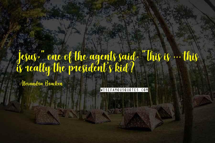 Alexandra Bracken Quotes: Jesus," one of the agents said. "This is ... this is really the president's kid?