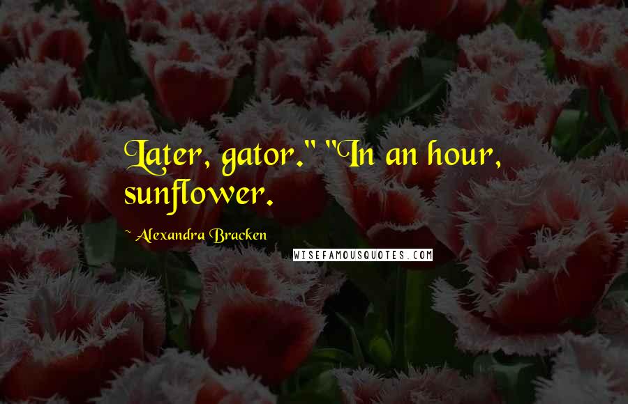 Alexandra Bracken Quotes: Later, gator." "In an hour, sunflower.