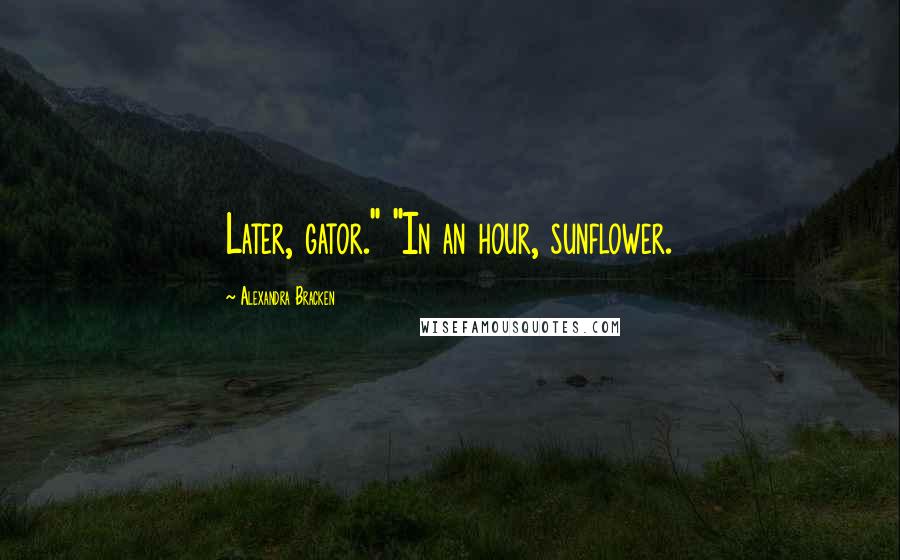 Alexandra Bracken Quotes: Later, gator." "In an hour, sunflower.