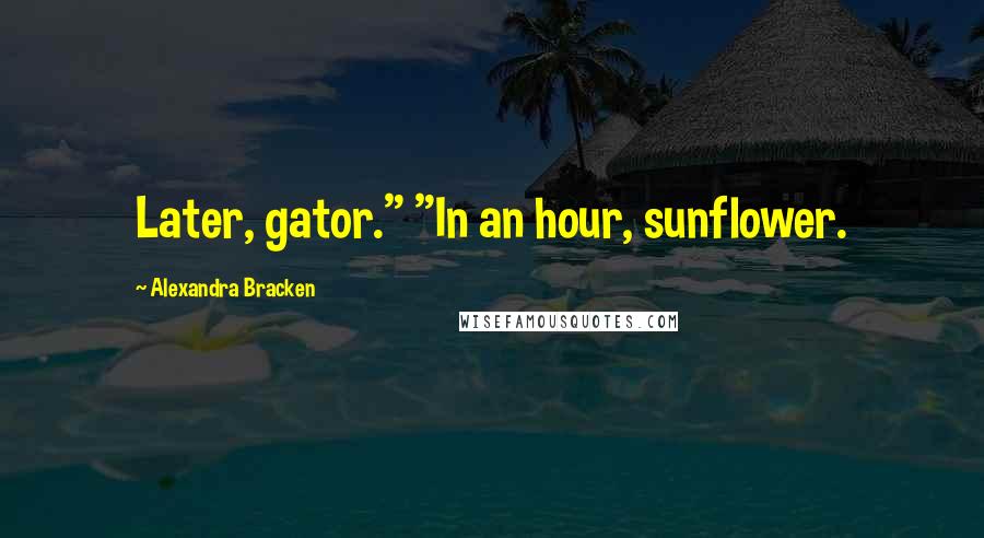 Alexandra Bracken Quotes: Later, gator." "In an hour, sunflower.