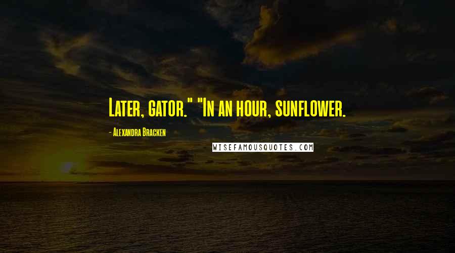 Alexandra Bracken Quotes: Later, gator." "In an hour, sunflower.