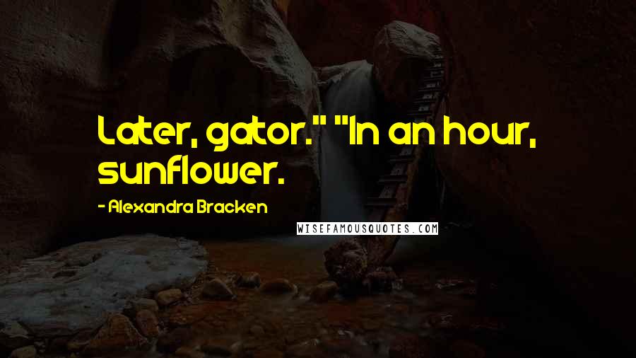 Alexandra Bracken Quotes: Later, gator." "In an hour, sunflower.