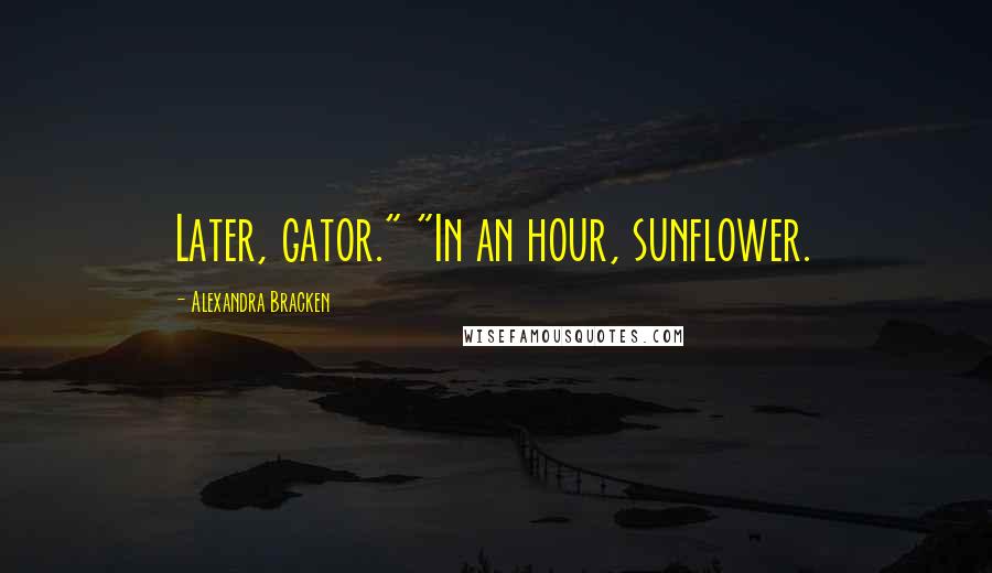 Alexandra Bracken Quotes: Later, gator." "In an hour, sunflower.