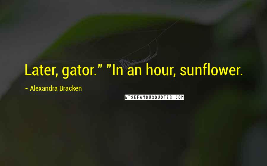 Alexandra Bracken Quotes: Later, gator." "In an hour, sunflower.