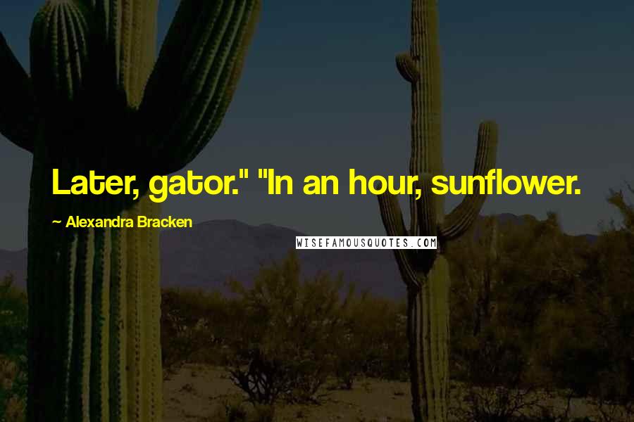 Alexandra Bracken Quotes: Later, gator." "In an hour, sunflower.