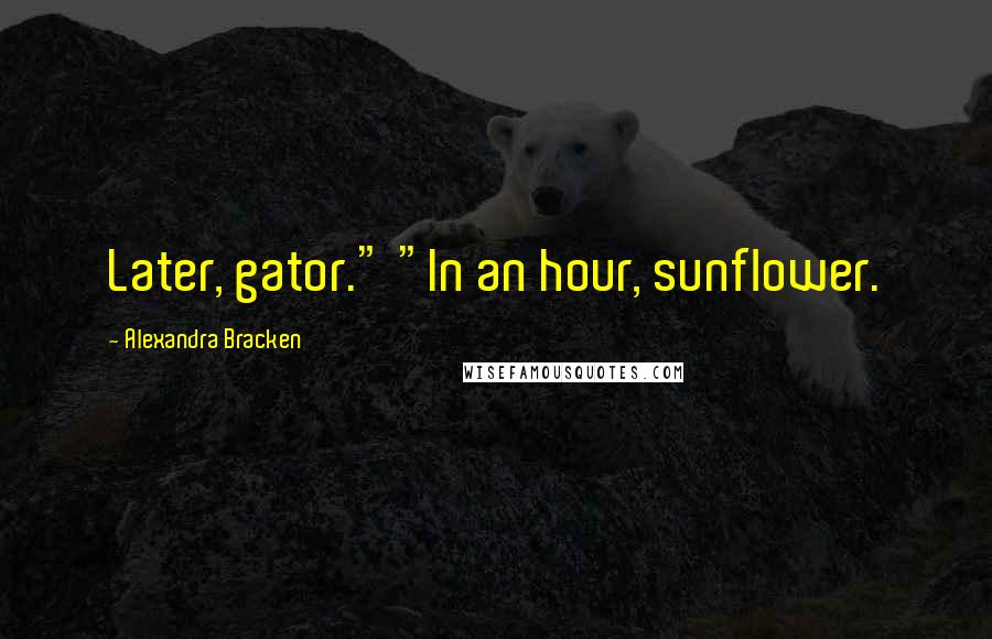 Alexandra Bracken Quotes: Later, gator." "In an hour, sunflower.