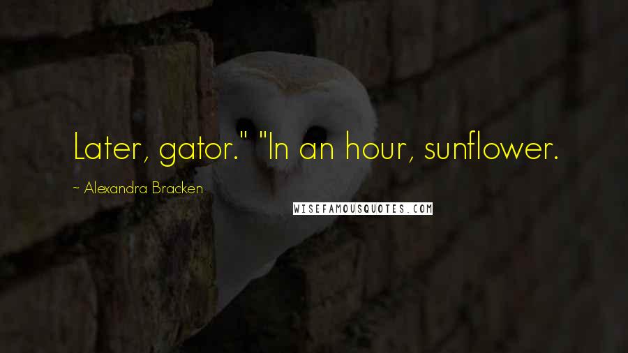 Alexandra Bracken Quotes: Later, gator." "In an hour, sunflower.